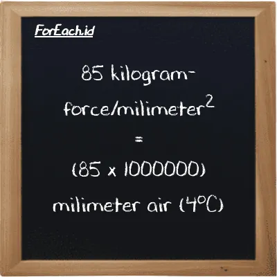 Cara konversi kilogram-force/milimeter<sup>2</sup> ke milimeter air (4<sup>o</sup>C) (kgf/mm<sup>2</sup> ke mmH2O): 85 kilogram-force/milimeter<sup>2</sup> (kgf/mm<sup>2</sup>) setara dengan 85 dikalikan dengan 1000000 milimeter air (4<sup>o</sup>C) (mmH2O)